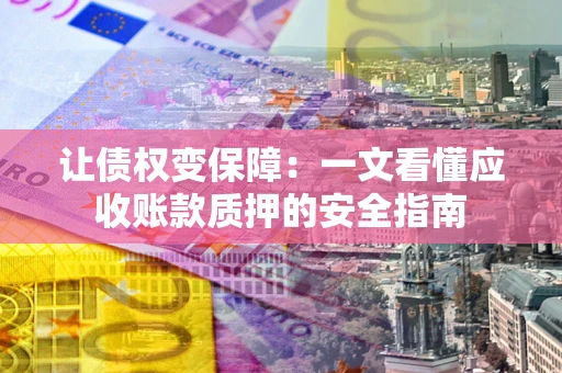 北京让债权变保障：一文看懂应收账款质押的安全指南