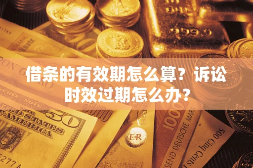 北京借条的有效期怎么算？诉讼时效过期怎么办？