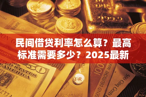 北京民间借贷利率怎么算？最高标准需要多少？2025最新避坑指南