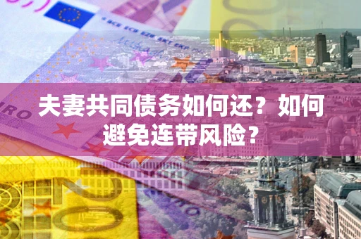 北京夫妻共同债务如何还？如何避免连带风险？