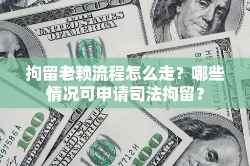 北京拘留老赖流程怎么走?哪些情况可申请司法拘留? 北京拘留老赖流程怎么走?哪些情况可申请司法拘留?