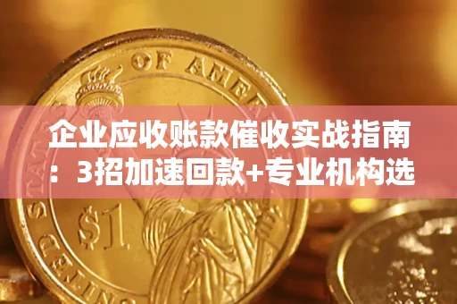 北京企业应收账款催收实战指南：3招加速回款+专业机构选择避坑