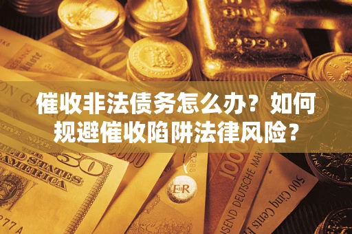 北京催收非法债务怎么办？如何规避催收陷阱法律风险？