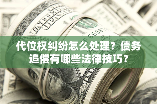 北京代位权纠纷怎么处理？债务追偿有哪些法律技巧？