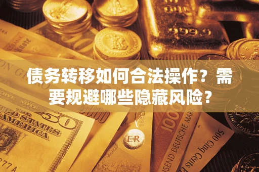 北京债务转移如何合法操作？需要规避哪些隐藏风险？