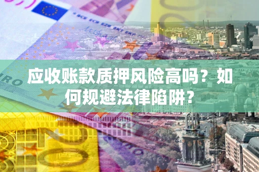 北京应收账款质押风险高吗？如何规避法律陷阱？