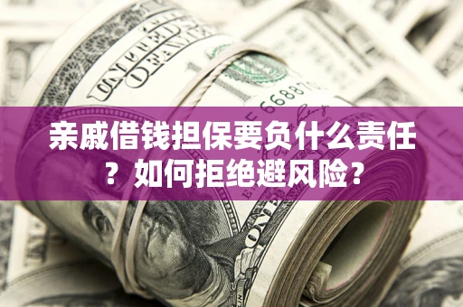 北京亲戚借钱担保要负什么责任？如何拒绝避风险？