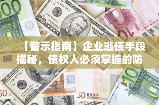 北京【警示指南】企业逃债手段揭秘，债权人必须掌握的防坑宝典