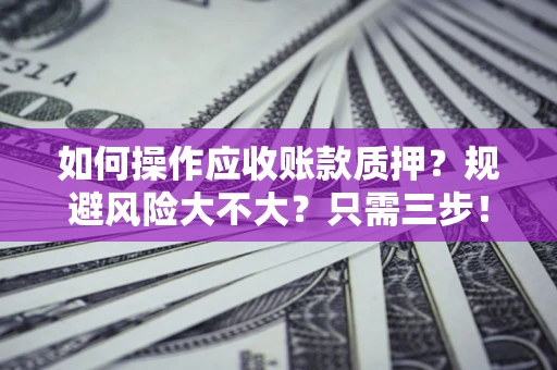 北京如何操作应收账款质押？规避风险大不大？只需三步！