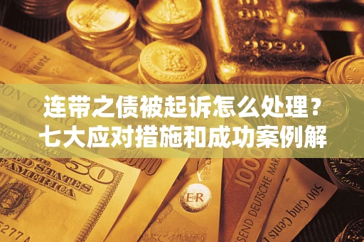 北京连带之债被起诉怎么处理？七大应对措施和成功案例解析