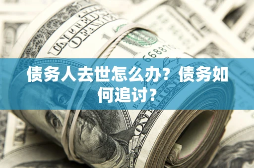 北京债务人去世怎么办？债务如何追讨？