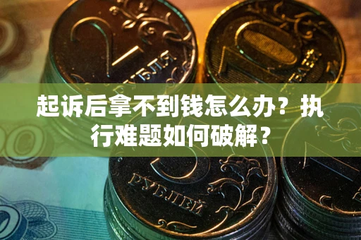 北京起诉后拿不到钱怎么办?执行难题如何破解? 北京起诉后拿不到钱怎么办?执行难题如何破解?