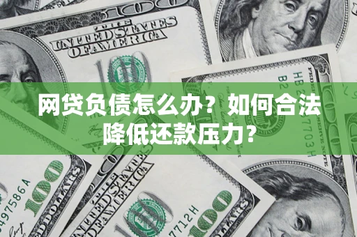 北京网贷负债怎么办？如何合法降低还款压力？