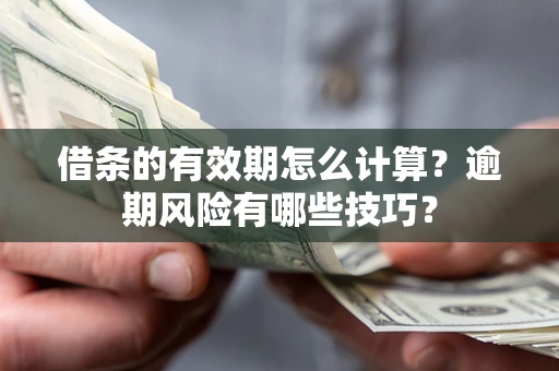 北京借条的有效期怎么计算？逾期风险有哪些技巧？