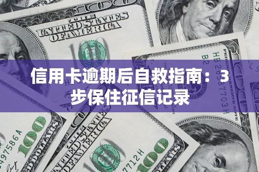 北京信用卡逾期后自救指南：3步保住征信记录