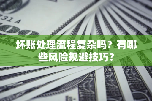 北京坏账处理流程复杂吗？有哪些风险规避技巧？