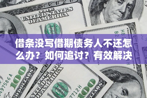 北京借条没写借期债务人不还怎么办？如何追讨？有效解决方案！