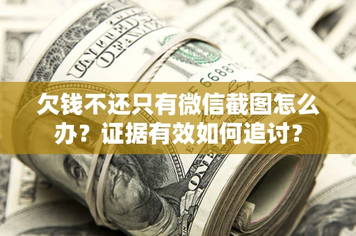 北京欠钱不还只有微信截图怎么办？证据有效如何追讨？