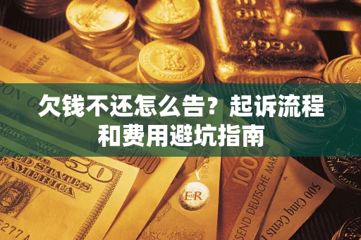 北京欠钱不还怎么告?起诉流程和费用避坑指南 北京欠钱不还怎么告?起诉流程和费用避坑指南
