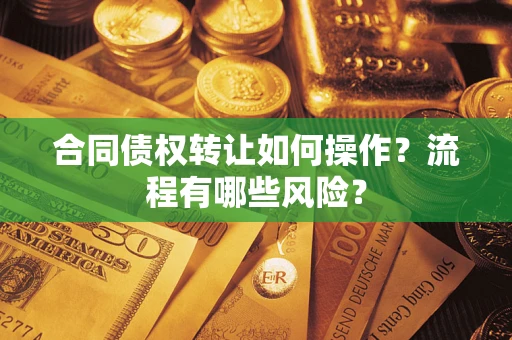 北京合同债权转让如何操作？流程有哪些风险？