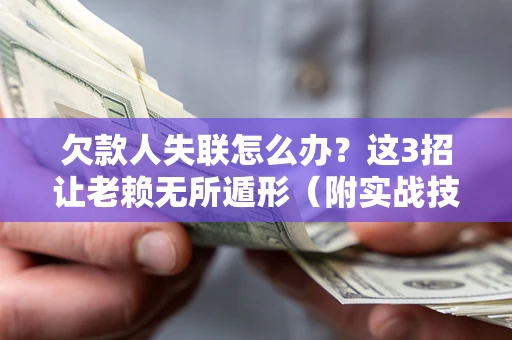 北京欠款人失联怎么办？这3招让老赖无所遁形（附实战技巧）