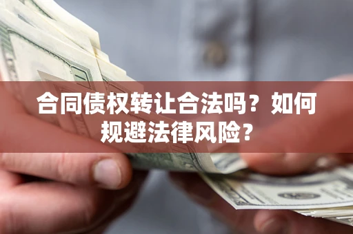 北京合同债权转让合法吗？如何规避法律风险？