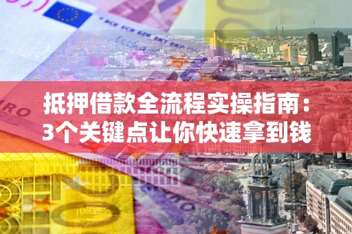 北京抵押借款全流程实操指南：3个关键点让你快速拿到钱