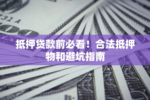 北京抵押贷款前必看！合法抵押物和避坑指南