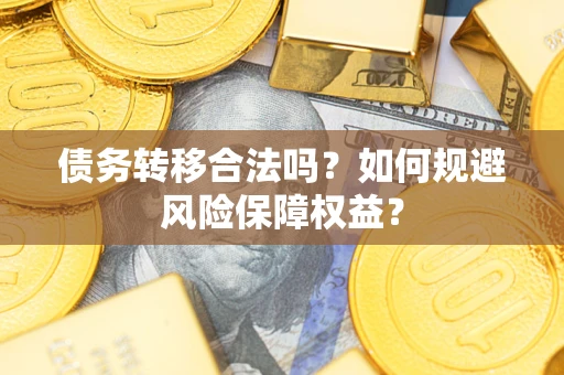 北京债务转移合法吗？如何规避风险保障权益？