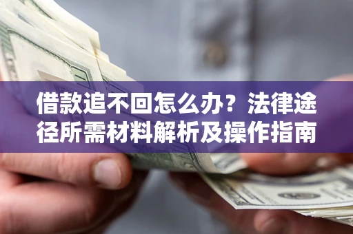 北京借款追不回怎么办?法律途径所需材料解析及操作指南 北京借款追不回怎么办?法律途径所需材料解析及操作指南