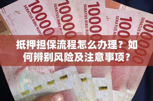 北京抵押担保流程怎么办理？如何辨别风险及注意事项？