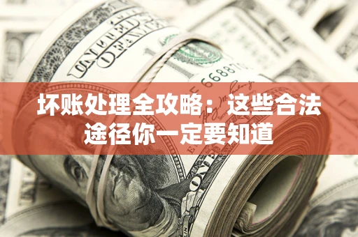 北京坏账处理全攻略：这些合法途径你一定要知道