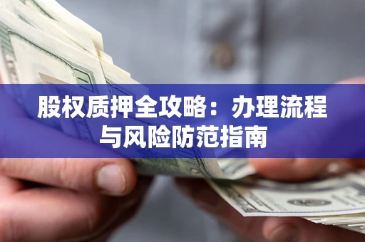 北京股权质押全攻略：办理流程与风险防范指南
