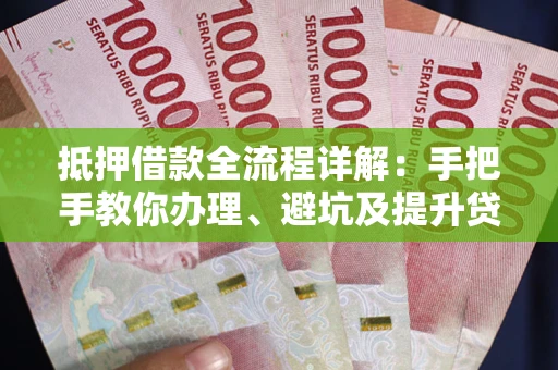 北京抵押借款全流程详解：手把手教你办理、避坑及提升贷款额度
