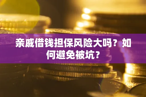 北京亲戚借钱担保风险大吗？如何避免被坑？