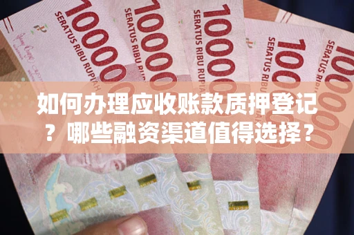 北京如何办理应收账款质押登记？哪些融资渠道值得选择？