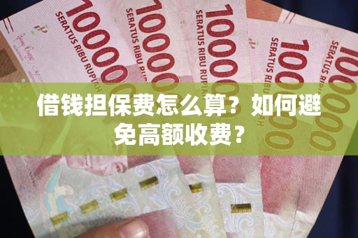 北京借钱担保费怎么算？如何避免高额收费？