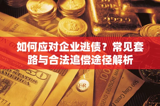 北京如何应对企业逃债？常见套路与合法追偿途径解析