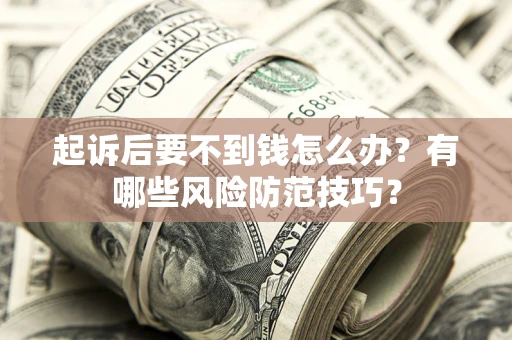 北京起诉后要不到钱怎么办?有哪些风险防范技巧? 北京起诉后要不到钱怎么办?有哪些风险防范技巧?
