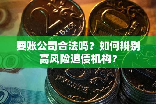 北京要账公司合法吗？如何辨别高风险追债机构？