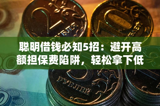 北京聪明借钱必知5招：避开高额担保费陷阱，轻松拿下低息贷款