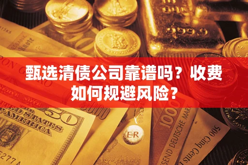 北京甄选清债公司靠谱吗？收费如何规避风险？
