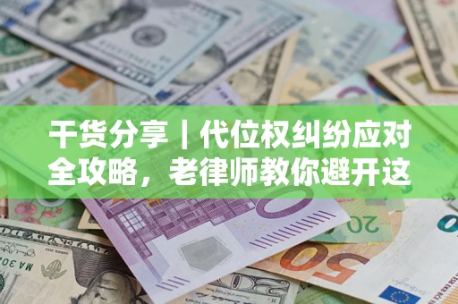 北京干货分享｜代位权纠纷应对全攻略，老律师教你避开这5大雷区