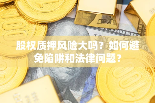 北京股权质押风险大吗？如何避免陷阱和法律问题？
