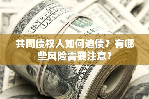 北京共同债权人如何追债？有哪些风险需要注意？