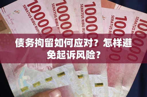 北京债务拘留如何应对？怎样避免起诉风险？