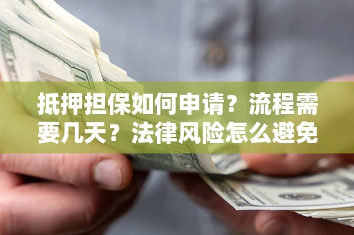 北京抵押担保如何申请？流程需要几天？法律风险怎么避免？避坑指南