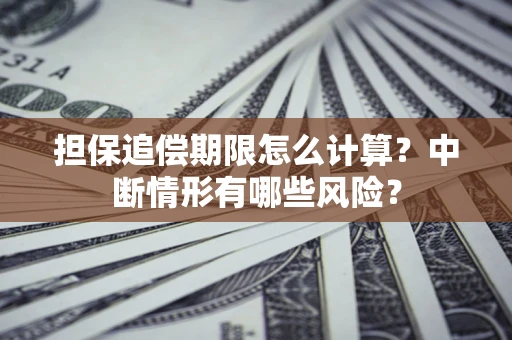 北京担保追偿期限怎么计算？中断情形有哪些风险？