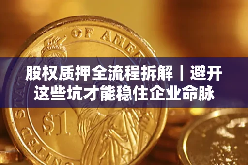 北京股权质押全流程拆解｜避开这些坑才能稳住企业命脉