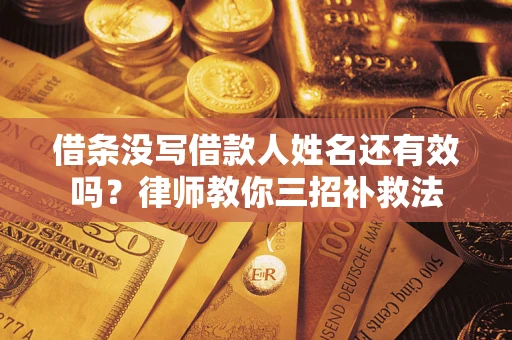 北京借条没写借款人姓名还有效吗？律师教你三招补救法